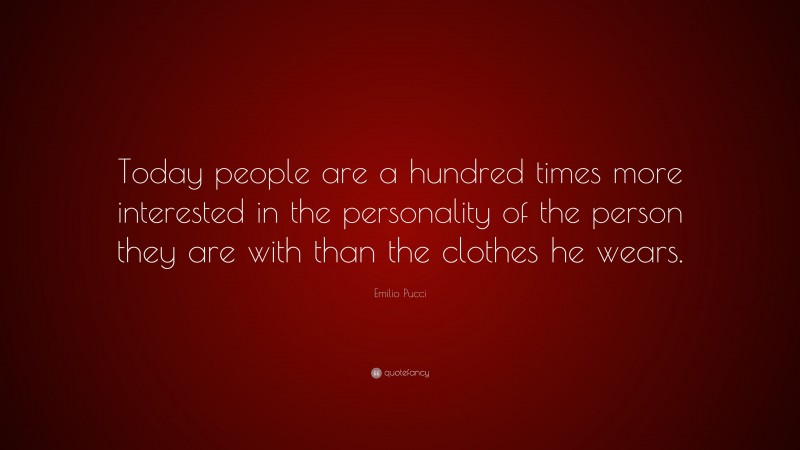 Emilio Pucci Quote: “Today people are a hundred times more interested in the personality of the person they are with than the clothes he wears.”