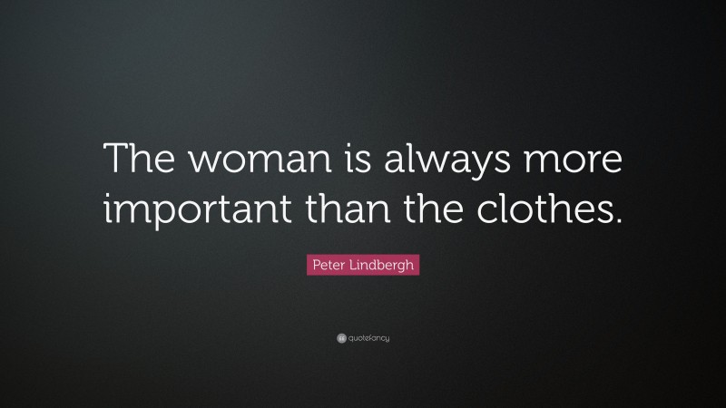 Peter Lindbergh Quote: “The woman is always more important than the clothes.”
