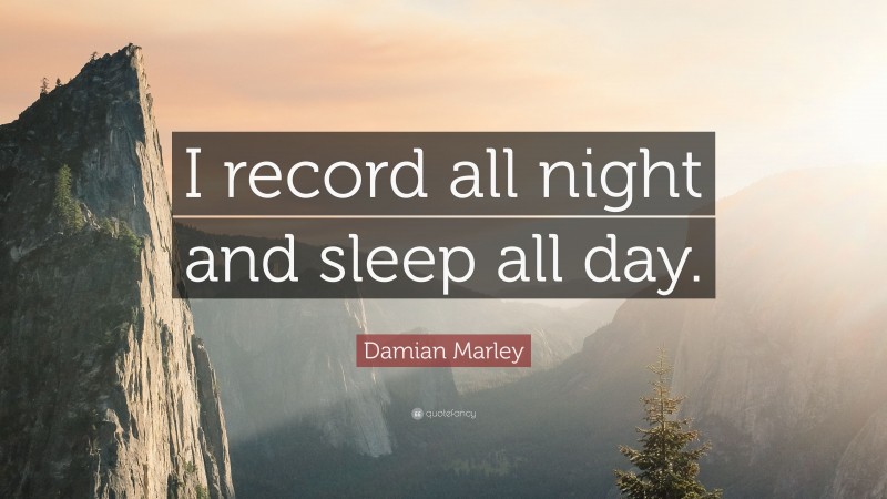 Damian Marley Quote: “I record all night and sleep all day.”