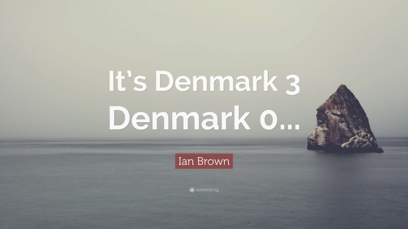 Ian Brown Quote: “It’s Denmark 3 Denmark 0...”