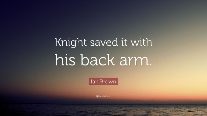 Ian Brown Quote: “Knight saved it with his back arm.”