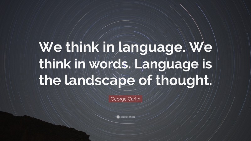 George Carlin Quote: “We think in language. We think in words. Language is the landscape of thought.”