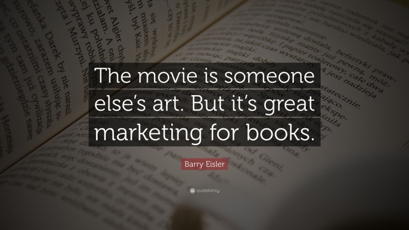 Barry Eisler Quote: “The movie is someone else’s art. But it’s great marketing for books.”