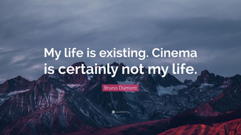 Bruno Dumont Quote: “My life is existing. Cinema is certainly not my life.”