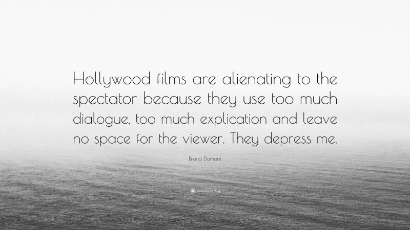 Bruno Dumont Quote: “Hollywood films are alienating to the spectator because they use too much dialogue, too much explication and leave no space for the viewer. They depress me.”