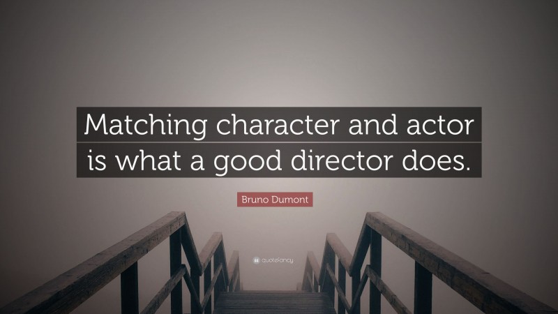 Bruno Dumont Quote: “Matching character and actor is what a good director does.”
