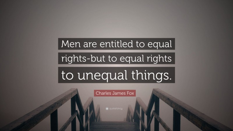 Charles James Fox Quote: “Men are entitled to equal rights-but to equal rights to unequal things.”