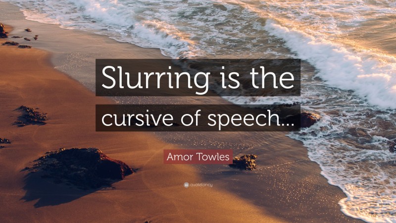 Amor Towles Quote: “Slurring is the cursive of speech...”