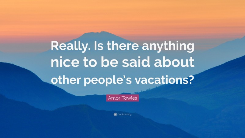 Amor Towles Quote: “Really. Is there anything nice to be said about other people’s vacations?”