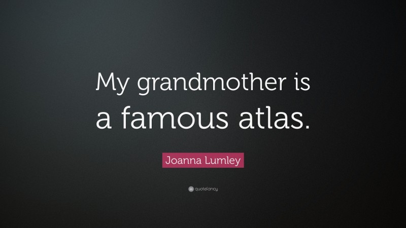 Joanna Lumley Quote: “My grandmother is a famous atlas.”