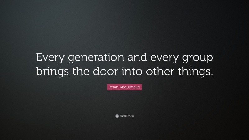 Iman Abdulmajid Quote: “Every generation and every group brings the door into other things.”