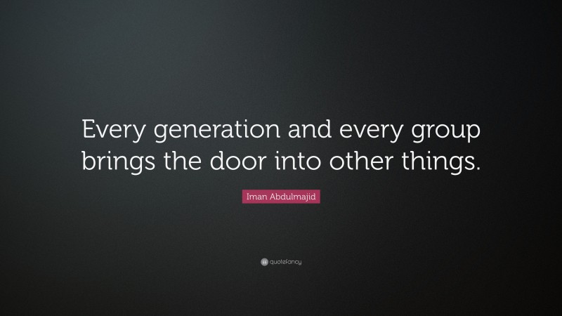 Iman Abdulmajid Quote: “Every generation and every group brings the door into other things.”