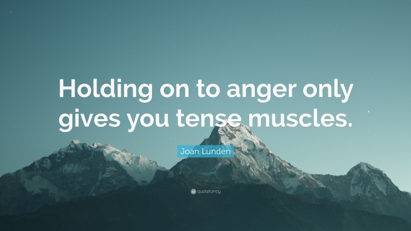 Joan Lunden Quote: “Holding on to anger only gives you tense muscles.”