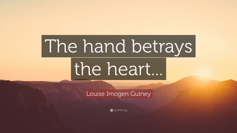 Louise Imogen Guiney Quote: “The hand betrays the heart...”