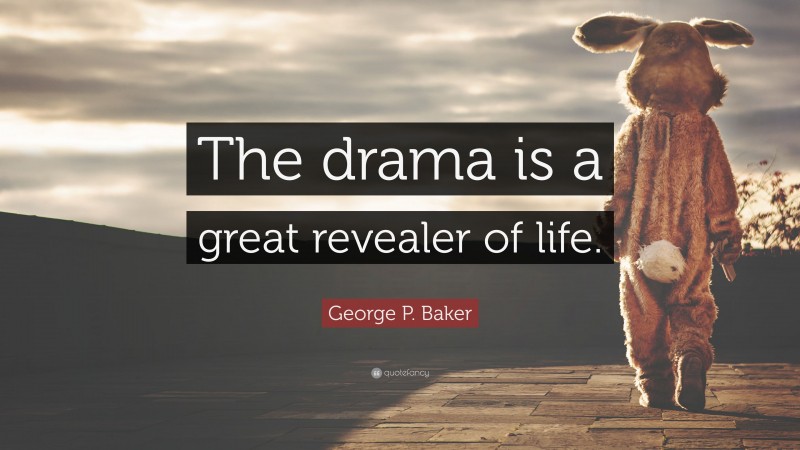 George P. Baker Quote: “The drama is a great revealer of life.”