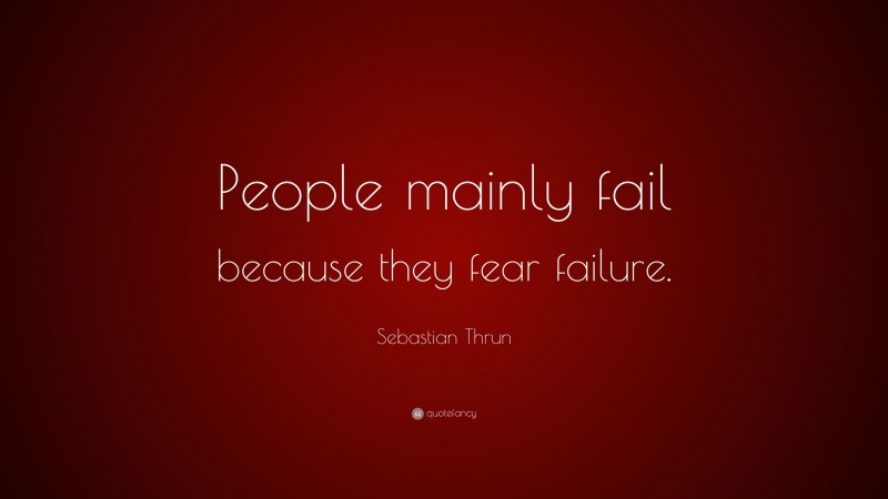 Sebastian Thrun Quote: “People mainly fail because they fear failure.”