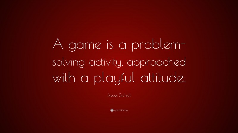 Jesse Schell Quote: “A game is a problem-solving activity, approached with a playful attitude.”