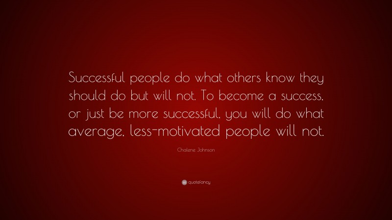 Chalene Johnson Quote: “Successful people do what others know they should do but will not. To become a success, or just be more successful, you will do what average, less-motivated people will not.”