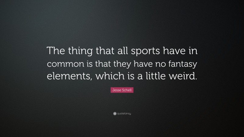 Jesse Schell Quote: “The thing that all sports have in common is that they have no fantasy elements, which is a little weird.”