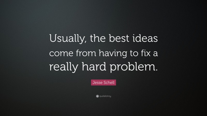 Jesse Schell Quote: “Usually, the best ideas come from having to fix a really hard problem.”
