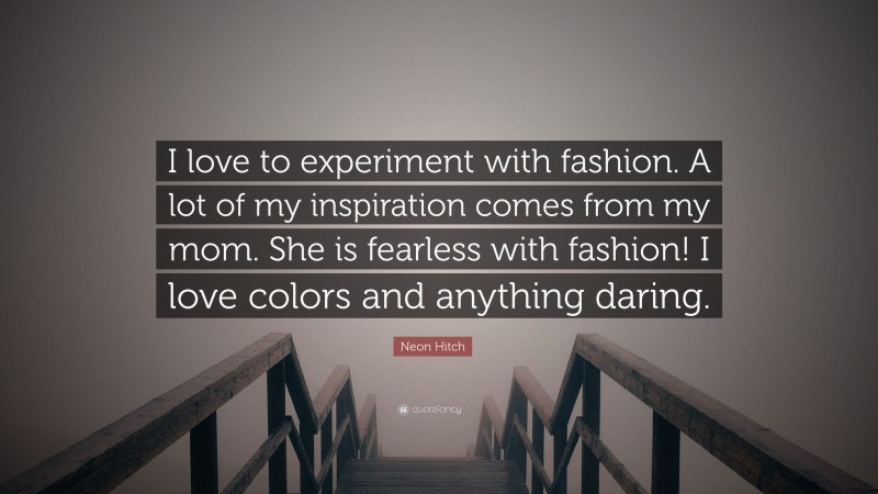 Neon Hitch Quote: “I love to experiment with fashion. A lot of my inspiration comes from my mom. She is fearless with fashion! I love colors and anything daring.”