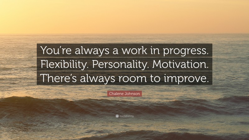 Chalene Johnson Quote: “You’re always a work in progress. Flexibility. Personality. Motivation. There’s always room to improve.”