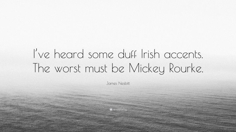 James Nesbitt Quote: “I’ve heard some duff Irish accents. The worst must be Mickey Rourke.”