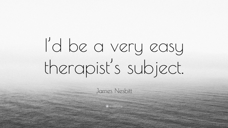 James Nesbitt Quote: “I’d be a very easy therapist’s subject.”