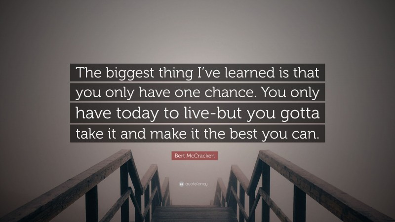 Bert McCracken Quote: “The biggest thing I’ve learned is that you only have one chance. You only have today to live-but you gotta take it and make it the best you can.”