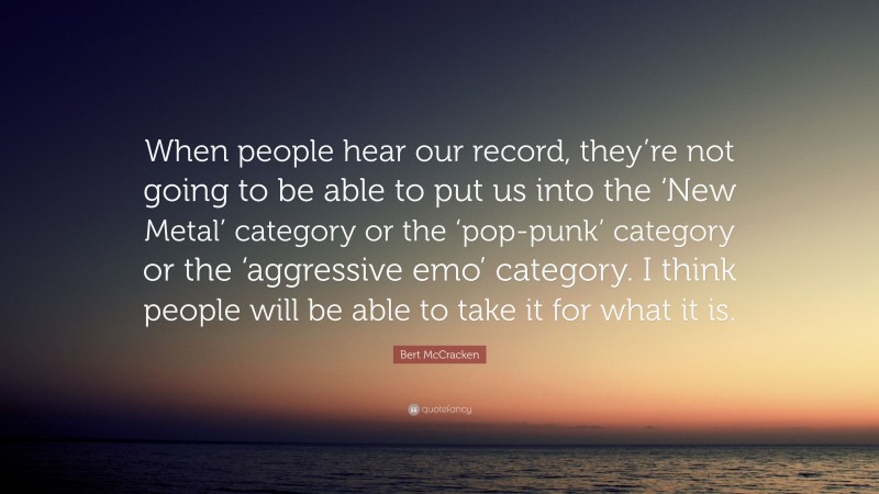 Bert McCracken Quote: “When people hear our record, they’re not going to be able to put us into the ‘New Metal’ category or the ‘pop-punk’ category or the ‘aggressive emo’ category. I think people will be able to take it for what it is.”