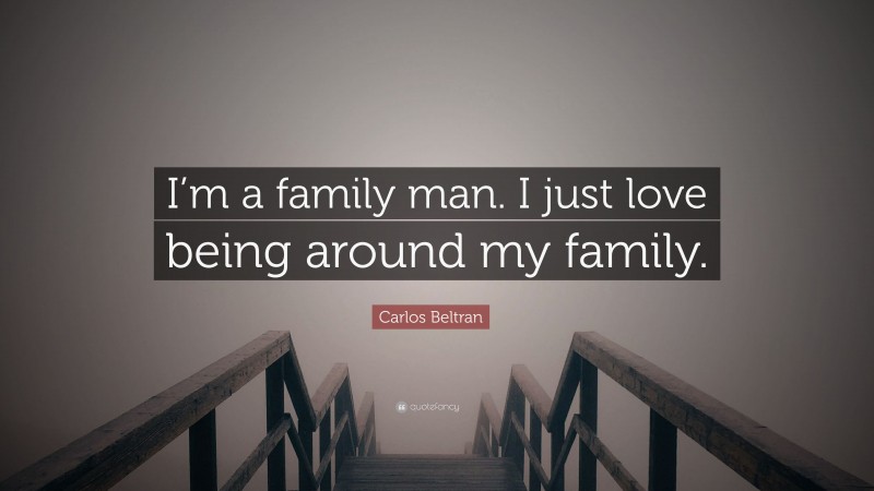 carlos-beltran-quote-i-m-a-family-man-i-just-love-being-around-my