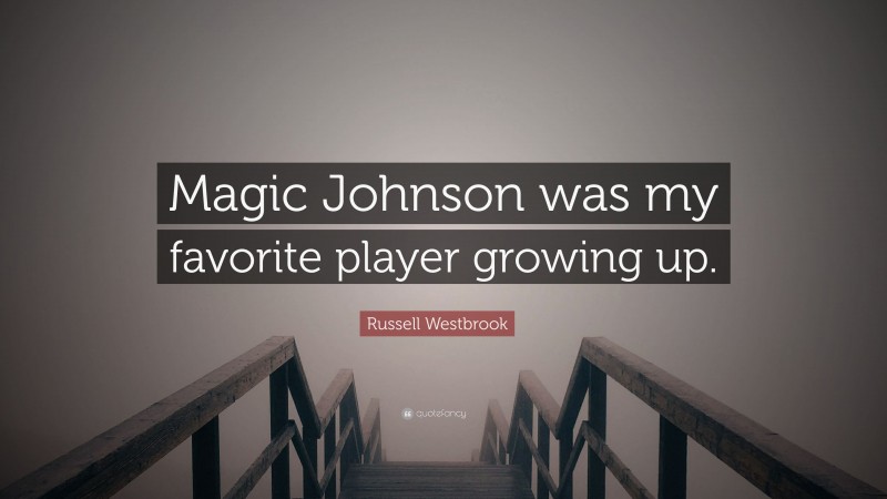 Russell Westbrook Quote: “Magic Johnson was my favorite player growing up.”