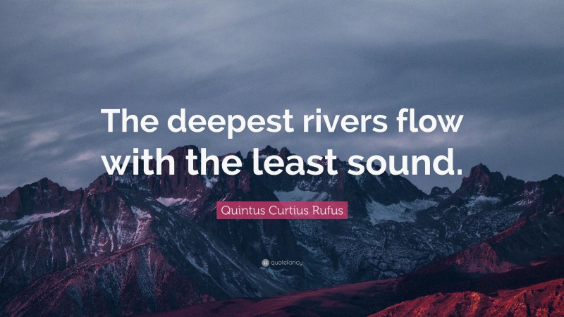 Quintus Curtius Rufus Quote: “The deepest rivers flow with the least sound.”