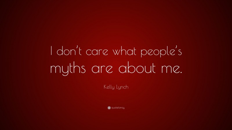 Kelly Lynch Quote: “I don’t care what people’s myths are about me.”