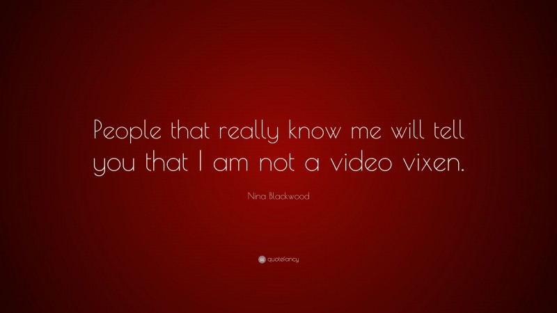 Nina Blackwood Quote: “People that really know me will tell you that I am not a video vixen.”