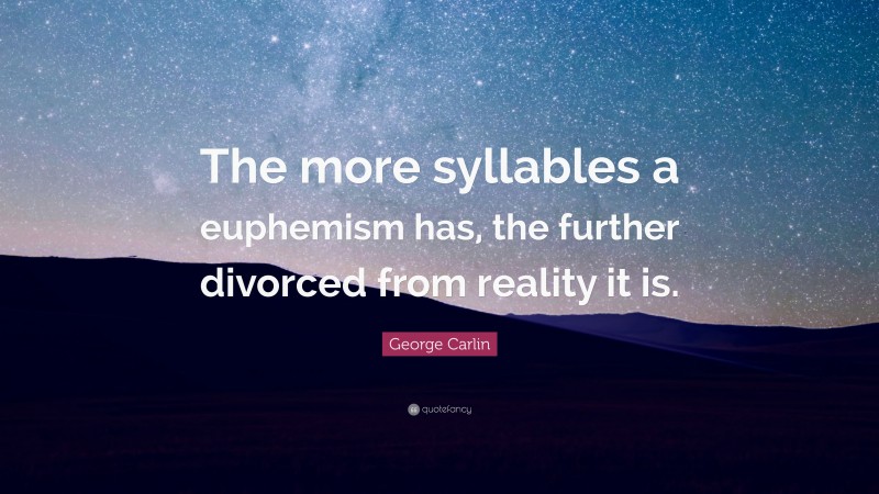 George Carlin Quote: “The more syllables a euphemism has, the further divorced from reality it is.”
