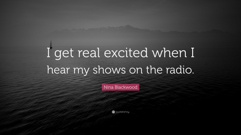 Nina Blackwood Quote: “I get real excited when I hear my shows on the radio.”