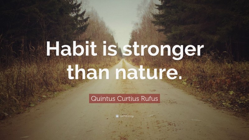 Quintus Curtius Rufus Quote: “Habit is stronger than nature.”