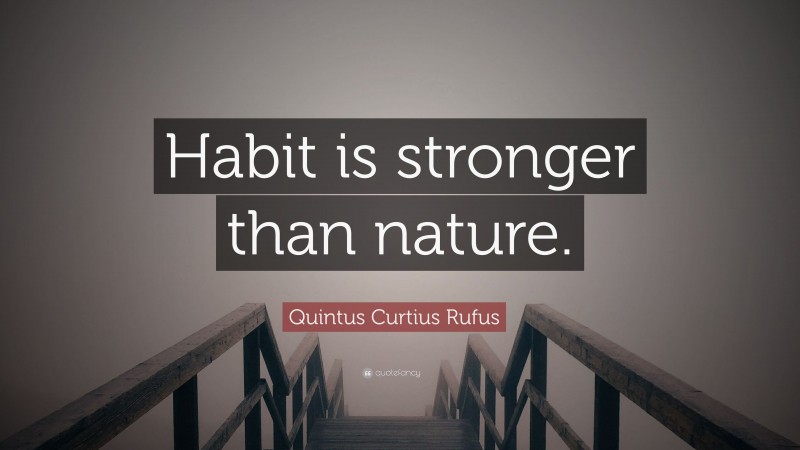 Quintus Curtius Rufus Quote: “Habit is stronger than nature.”