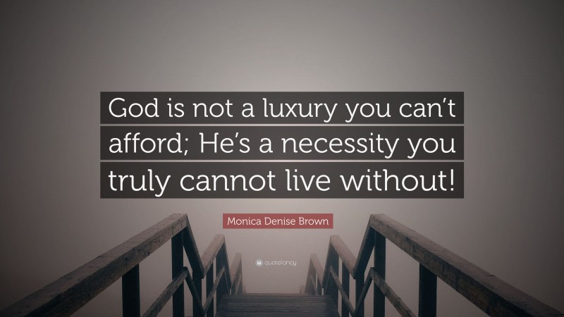 Monica Denise Brown Quote: “God is not a luxury you can’t afford; He’s a necessity you truly cannot live without!”