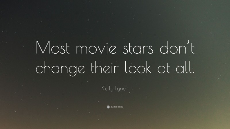 Kelly Lynch Quote: “Most movie stars don’t change their look at all.”
