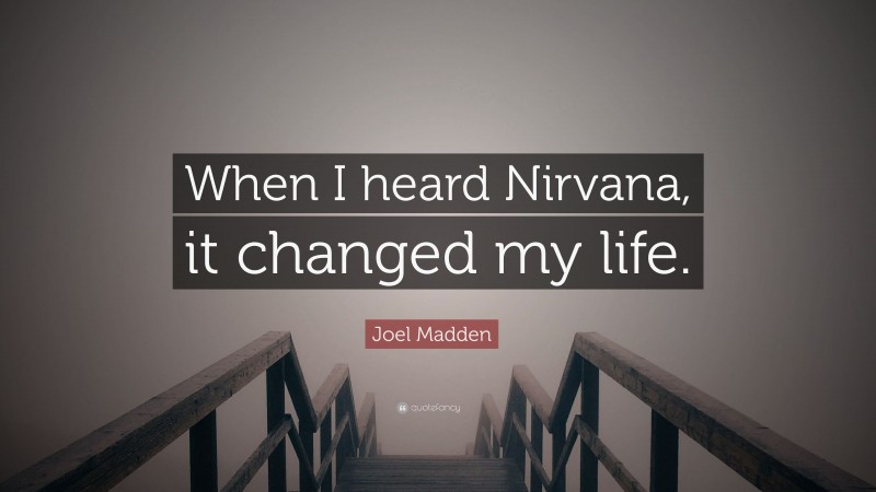 Joel Madden Quote: “When I heard Nirvana, it changed my life.”