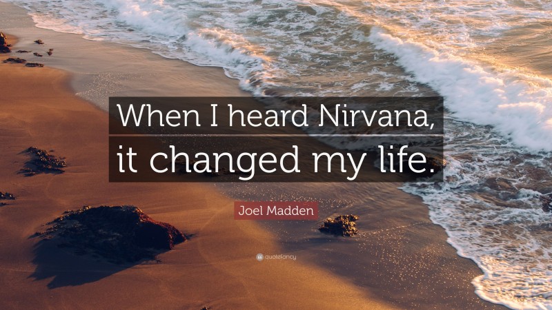 Joel Madden Quote: “When I heard Nirvana, it changed my life.”