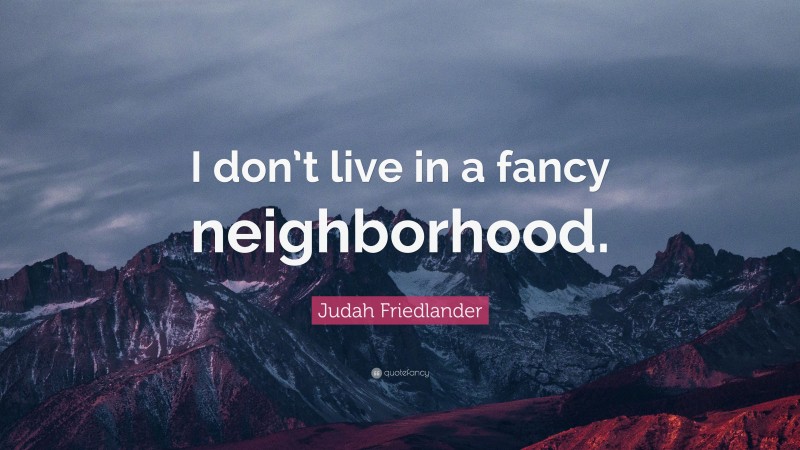 Judah Friedlander Quote: “I don’t live in a fancy neighborhood.”