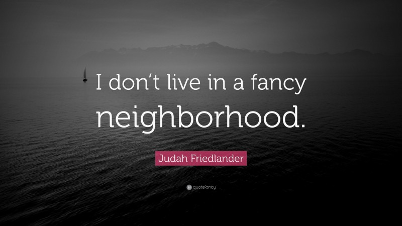 Judah Friedlander Quote: “I don’t live in a fancy neighborhood.”