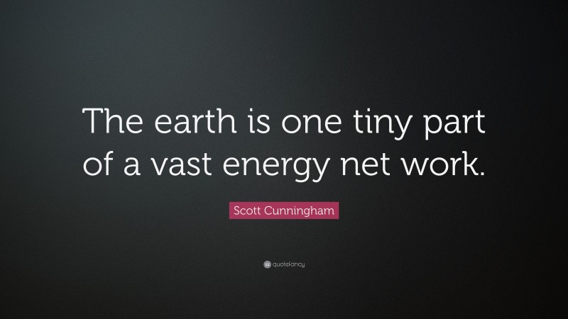 Scott Cunningham Quote: “The earth is one tiny part of a vast energy net work.”