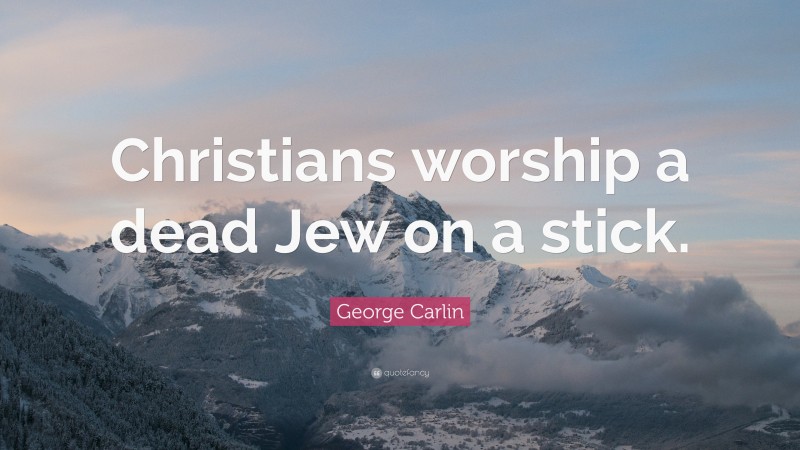 George Carlin Quote: “Christians worship a dead Jew on a stick.”