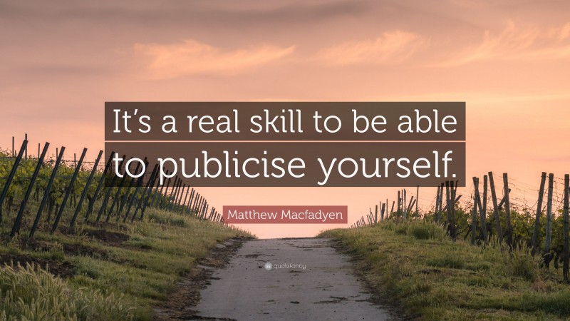 Matthew Macfadyen Quote: “It’s a real skill to be able to publicise yourself.”
