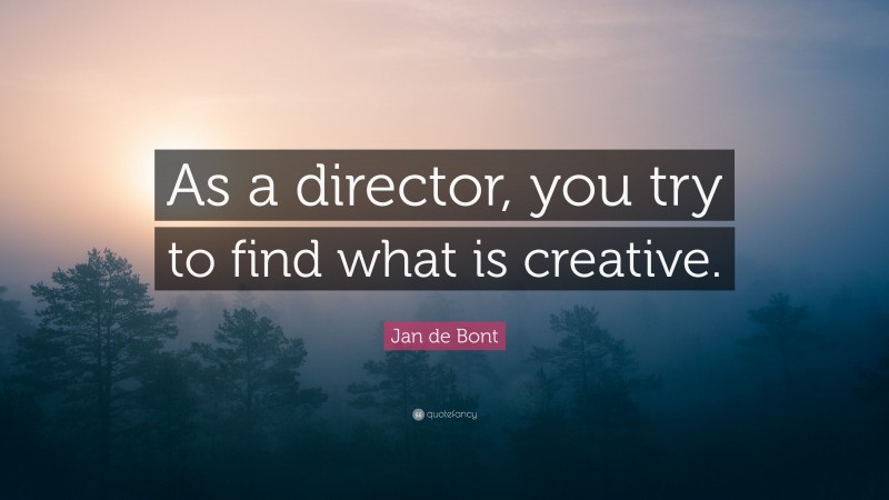 Jan de Bont Quote: “As a director, you try to find what is creative.”