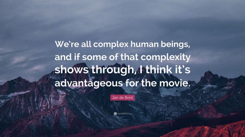 Jan de Bont Quote: “We’re all complex human beings, and if some of that complexity shows through, I think it’s advantageous for the movie.”